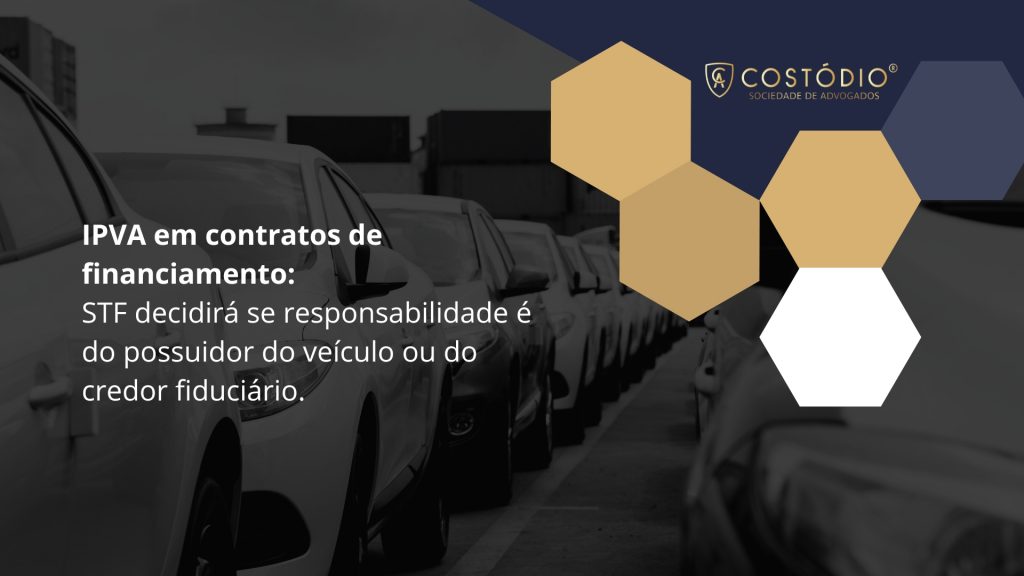 IPVA em contratos de financiamento: STF decidirá se responsabilidade é do possuidor do veículo ou do credor fiduciário