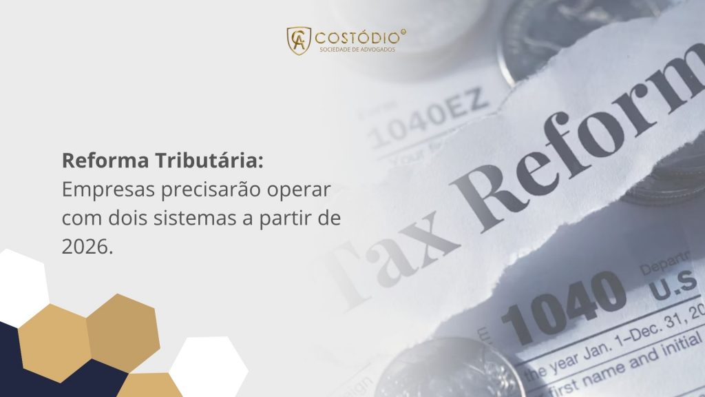 Empresas brasileiras precisarão operar em dois sistemas tributários a partir de 2026: veja como se antecipar e minimizar riscos