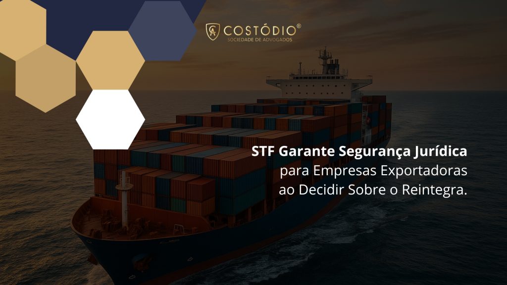 STF Garante Segurança Jurídica para Empresas Exportadoras ao Decidir Sobre o Reintegra.
